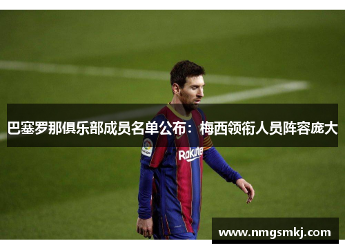 巴塞罗那俱乐部成员名单公布：梅西领衔人员阵容庞大