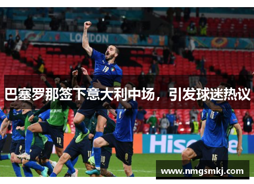 巴塞罗那签下意大利中场，引发球迷热议