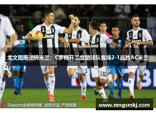 尤文图斯逆转米兰：C罗梅开二度助球队客场2-1战胜AC米兰